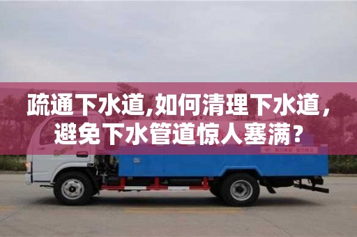 天津疏通下水道,如何清理下水道，避免下水管道驚人塞滿？