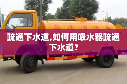 廈門疏通下水道,如何用吸水器疏通下水道？
