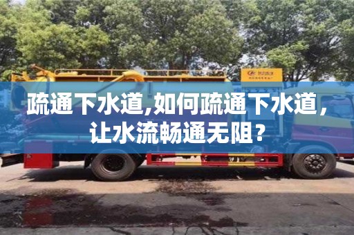 北京疏通下水道,如何疏通下水道，讓水流暢通無阻？