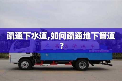 疏通下水道,如何疏通地下管道？