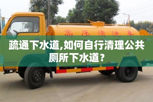 北京疏通下水道,如何自行清理公共廁所下水道？