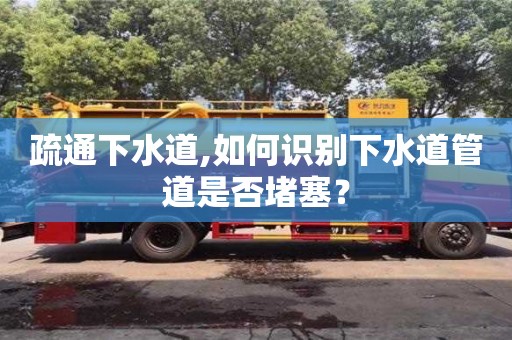 疏通下水道,如何識別下水道管道是否堵塞？