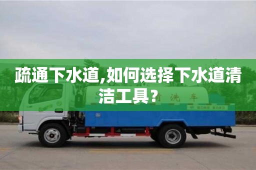 北京疏通下水道,如何選擇下水道清潔工具？
