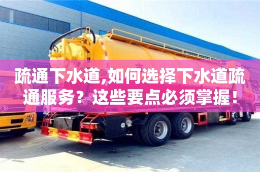 北京疏通下水道,如何選擇下水道疏通服務？這些要點必須掌握！