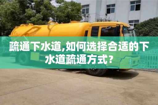 北京疏通下水道,如何選擇合適的下水道疏通方式？