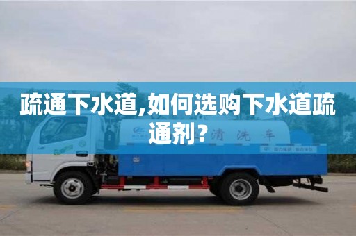 北京疏通下水道,如何選購下水道疏通劑？