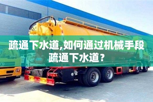 寧波疏通下水道,如何通過機械手段疏通下水道？