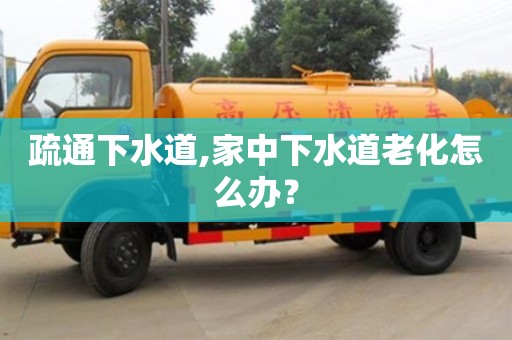 疏通下水道,家中下水道老化怎么辦？