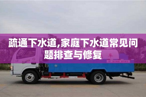 重慶疏通下水道,家庭下水道常見問題排查與修復