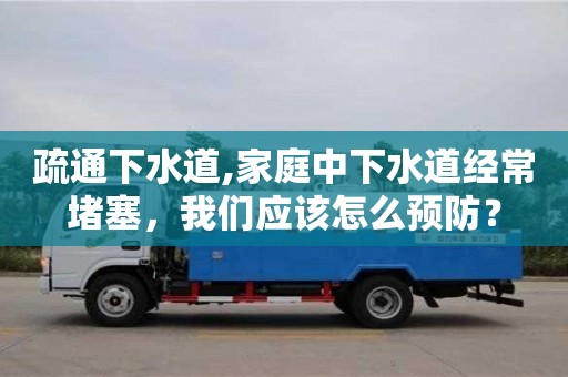疏通下水道,家庭中下水道經(jīng)常堵塞，我們應(yīng)該怎么預(yù)防？
