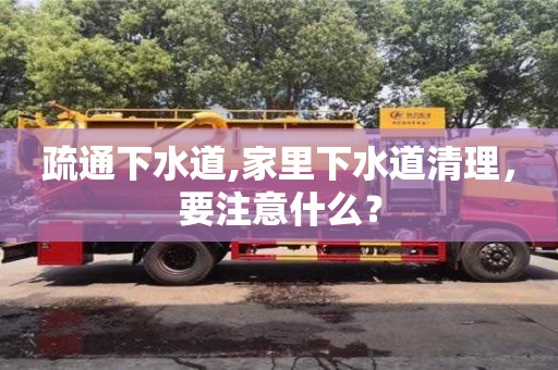 北京疏通下水道,家里下水道清理，要注意什么？