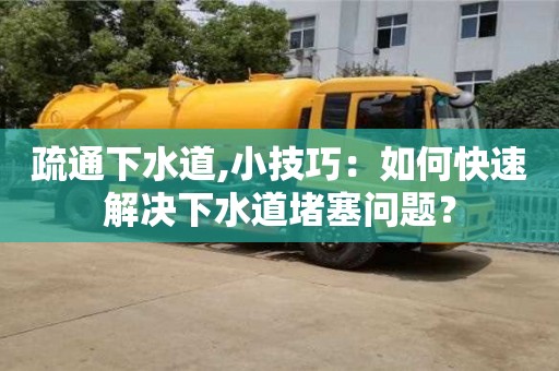 北京疏通下水道,小技巧：如何快速解決下水道堵塞問題？