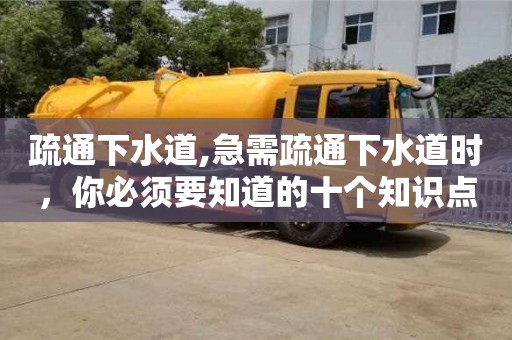 疏通下水道,急需疏通下水道時，你必須要知道的十個知識點。
