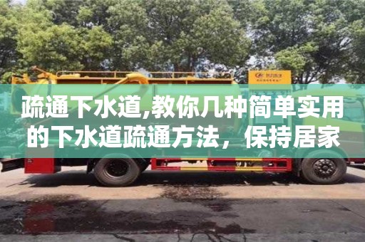 疏通下水道,教你幾種簡單實用的下水道疏通方法，保持居家環境清潔整潔！