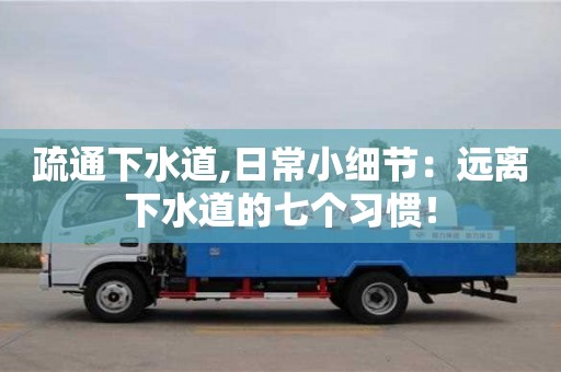 北京疏通下水道,日常小細節：遠離下水道的七個習慣！