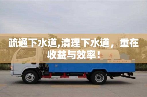 北京疏通下水道,清理下水道，重在收益與效率！