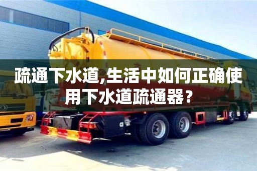 疏通下水道,生活中如何正確使用下水道疏通器？