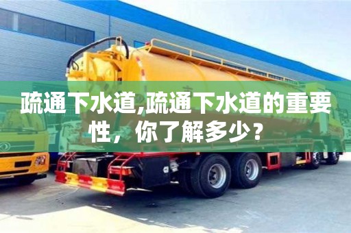 疏通下水道,疏通下水道的重要性，你了解多少？