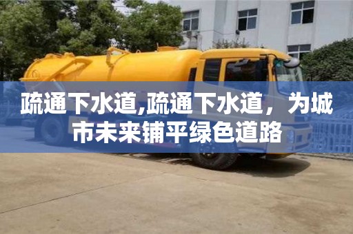 疏通下水道,疏通下水道，為城市未來(lái)鋪平綠色道路