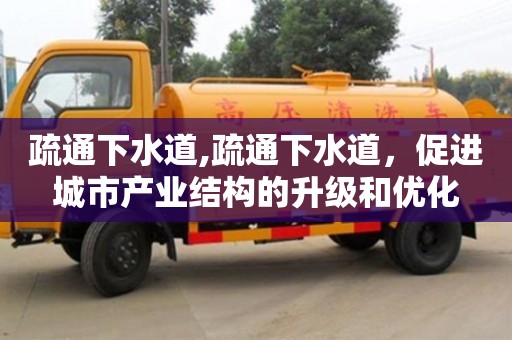 北京疏通下水道,疏通下水道，促進城市產業結構的升級和優化