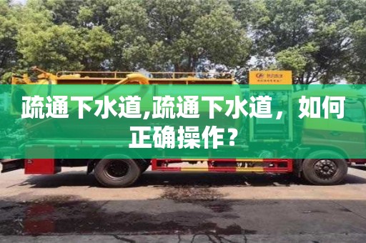 北京疏通下水道,疏通下水道，如何正確操作？