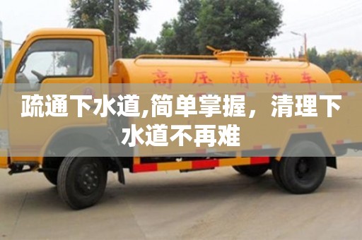 寧波疏通下水道,簡單掌握，清理下水道不再難