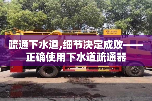 寧波疏通下水道,細節(jié)決定成敗——正確使用下水道疏通器