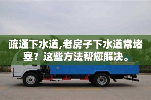 疏通下水道,老房子下水道常堵塞？這些方法幫您解決。