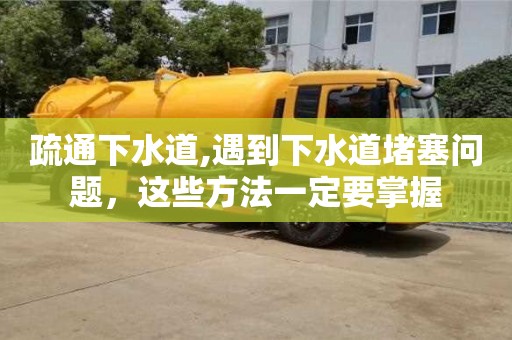 北京疏通下水道,遇到下水道堵塞問題，這些方法一定要掌握