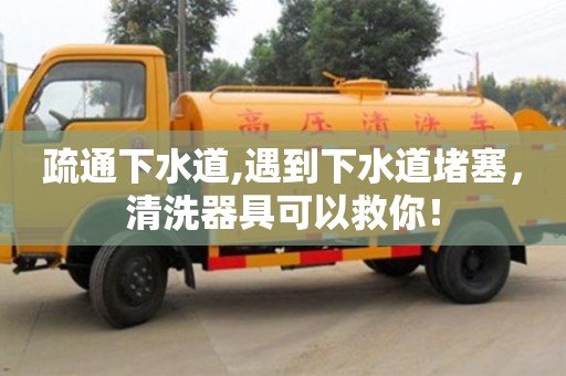 北京疏通下水道,遇到下水道堵塞，清洗器具可以救你！