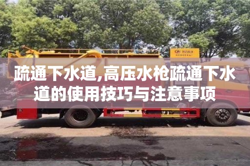 北京疏通下水道,高壓水槍疏通下水道的使用技巧與注意事項