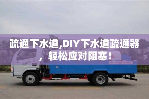 重慶疏通下水道,DIY下水道疏通器，輕松應對阻塞！