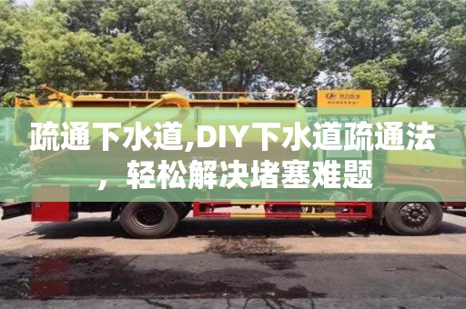 疏通下水道,DIY下水道疏通法，輕松解決堵塞難題