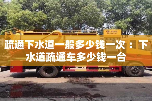 疏通下水道一般多少錢一次 ：下水道疏通車多少錢一臺