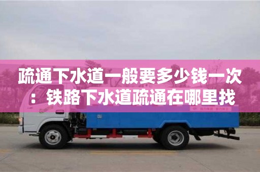 北京疏通下水道一般要多少錢一次 ：鐵路下水道疏通在哪里找