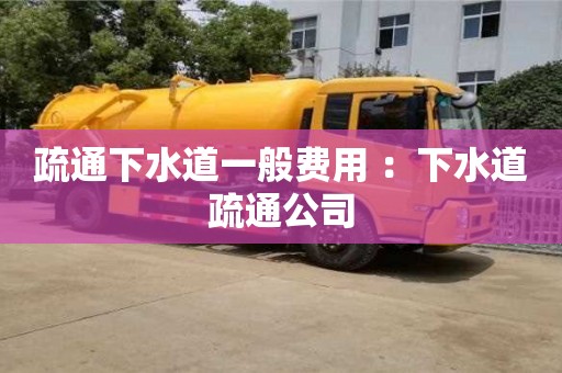 北京疏通下水道一般費用 ：下水道疏通公司
