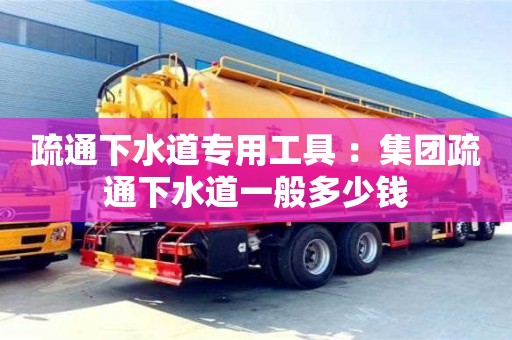 紹興疏通下水道專用工具 ：集團疏通下水道一般多少錢