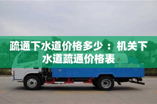 北京疏通下水道價格多少 ：機關下水道疏通價格表