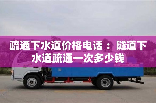 疏通下水道價格電話 ：隧道下水道疏通一次多少錢