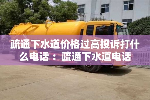 疏通下水道價格過高投訴打什么電話 ：疏通下水道電話