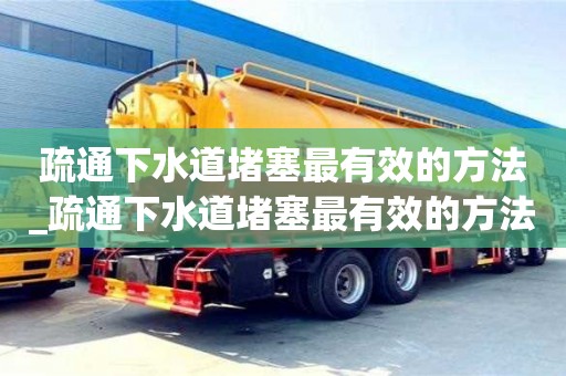 疏通下水道堵塞最有效的方法_疏通下水道堵塞最有效的方法小技巧