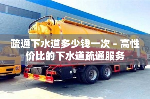 北京疏通下水道多少錢一次 - 高性價比的下水道疏通服務