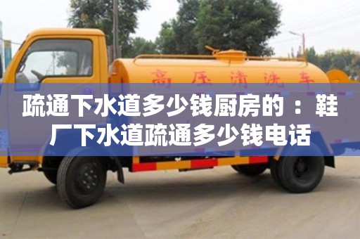 北京疏通下水道多少錢廚房的 ：鞋廠下水道疏通多少錢電話