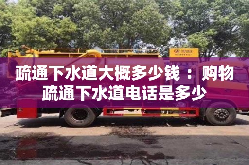 北京疏通下水道大概多少錢 ：購物疏通下水道電話是多少
