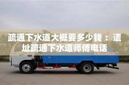 北京疏通下水道大概要多少錢 ：遺址疏通下水道師傅電話