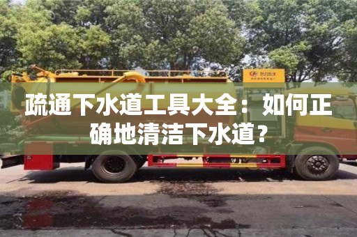 北京疏通下水道工具大全：如何正確地清潔下水道？