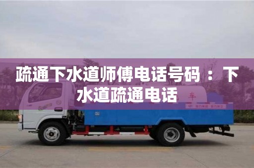 北京疏通下水道師傅電話號碼 ：下水道疏通電話