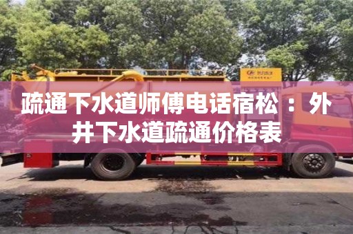 疏通下水道師傅電話宿松 ：外井下水道疏通價格表