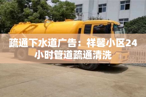 北京疏通下水道廣告：祥馨小區(qū)24小時管道疏通清洗