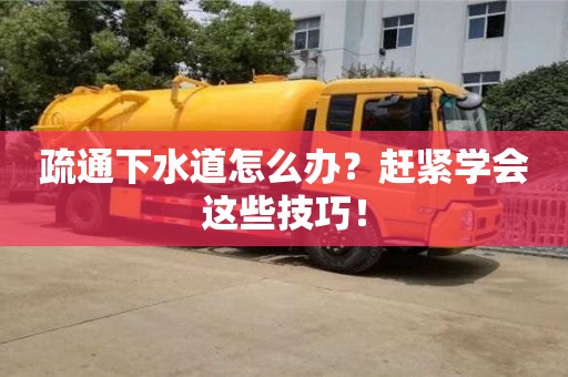 廈門疏通下水道怎么辦？趕緊學會這些技巧！